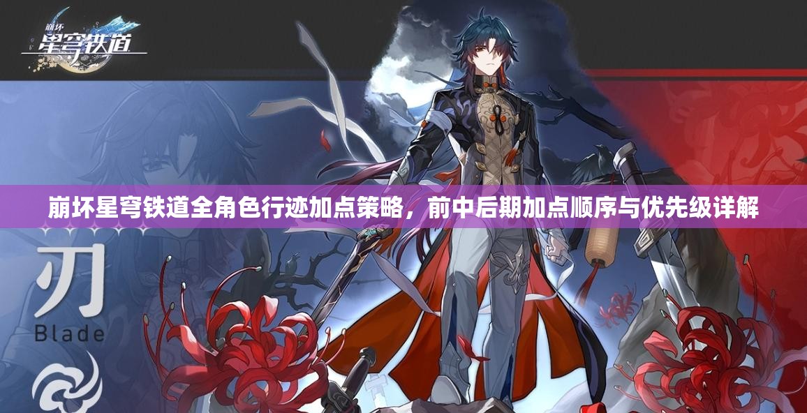 崩坏星穹铁道全角色行迹加点策略，前中后期加点顺序与优先级详解