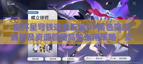 崩坏星穹铁道全五星UP角色强度解析及资源管理高效运用策略，实现价值最大化