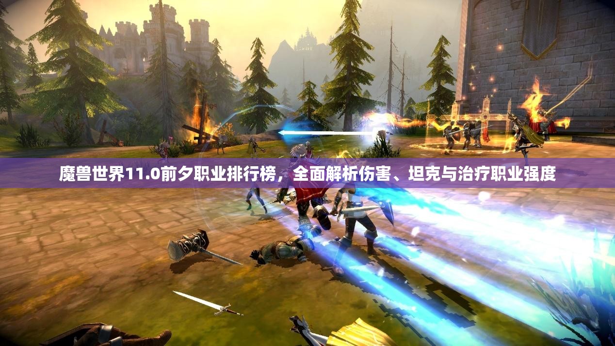 魔兽世界11.0前夕职业排行榜，全面解析伤害、坦克与治疗职业强度