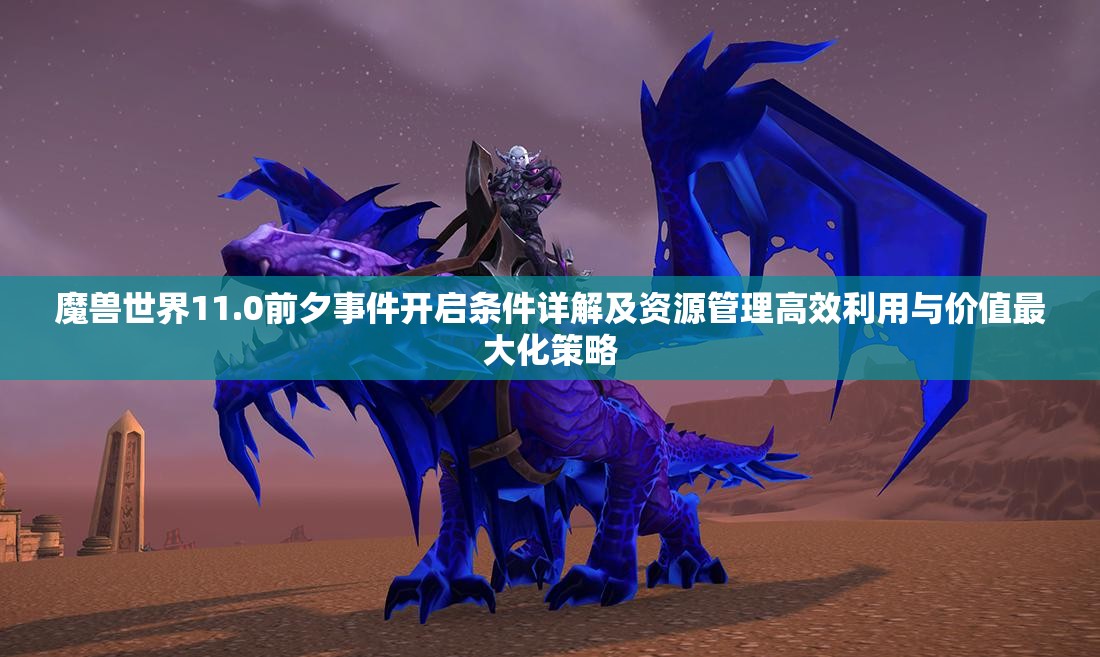 魔兽世界11.0前夕事件开启条件详解及资源管理高效利用与价值最大化策略