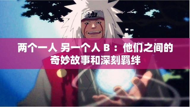 两个一人 另一个人 B ：他们之间的奇妙故事和深刻羁绊