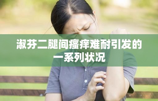 淑芬二腿间瘙痒难耐引发的一系列状况