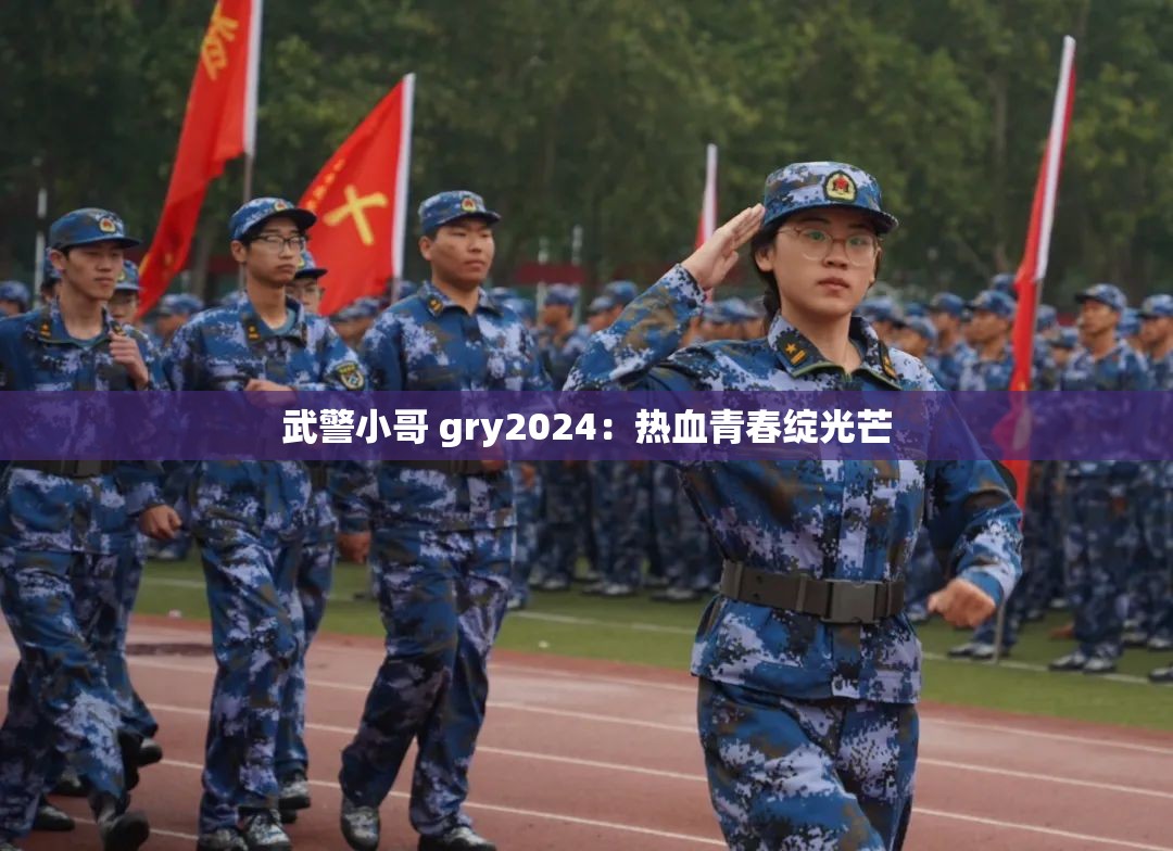 武警小哥 gry2024：热血青春绽光芒