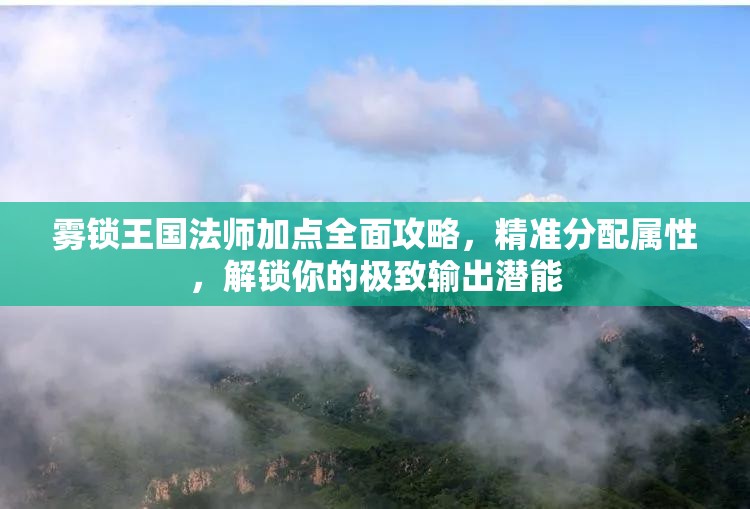 雾锁王国法师加点全面攻略,精准分配属性,解锁你的极致输出潜能 雾锁王国法师加点全面攻略,精准分配属性,解锁你的极致输出潜能