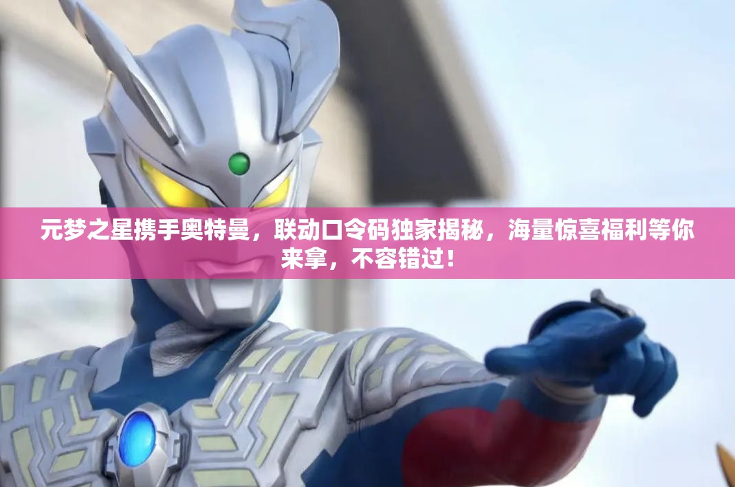 元梦之星携手奥特曼，联动口令码独家揭秘，海量惊喜福利等你来拿，不容错过！