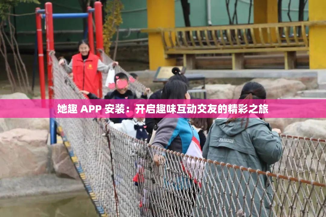 她趣 APP 安装：开启趣味互动交友的精彩之旅