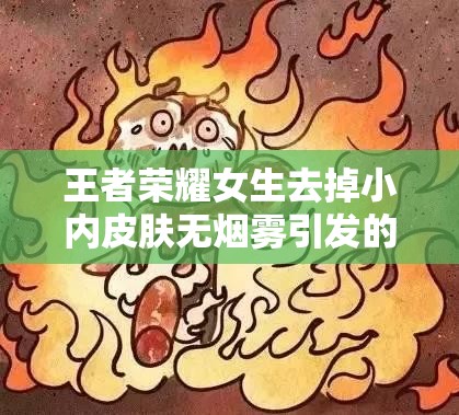 王者荣耀女生去掉小内皮肤无烟雾引发的别样讨论