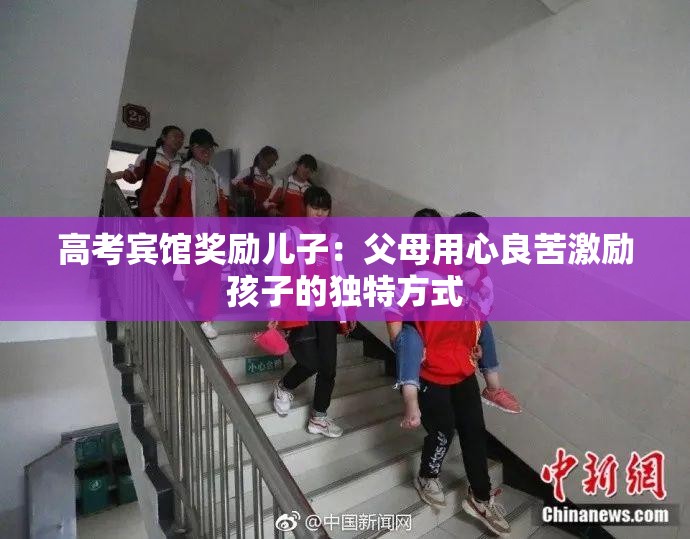 高考宾馆奖励儿子：父母用心良苦激励孩子的独特方式