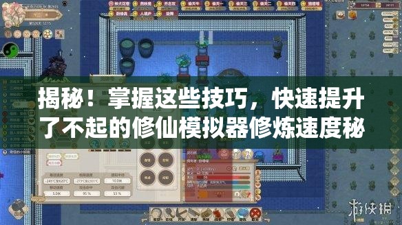 揭秘！掌握这些技巧，快速提升了不起的修仙模拟器修炼速度秘籍