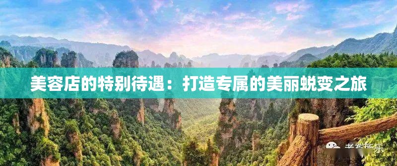 美容店的特别待遇：打造专属的美丽蜕变之旅