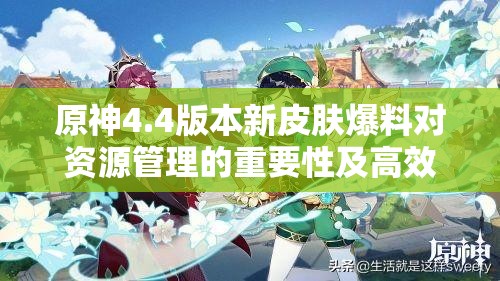 原神4.4版本新皮肤爆料对资源管理的重要性及高效整合利用策略解析