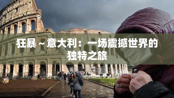 狂暴～意大利：一场震撼世界的独特之旅