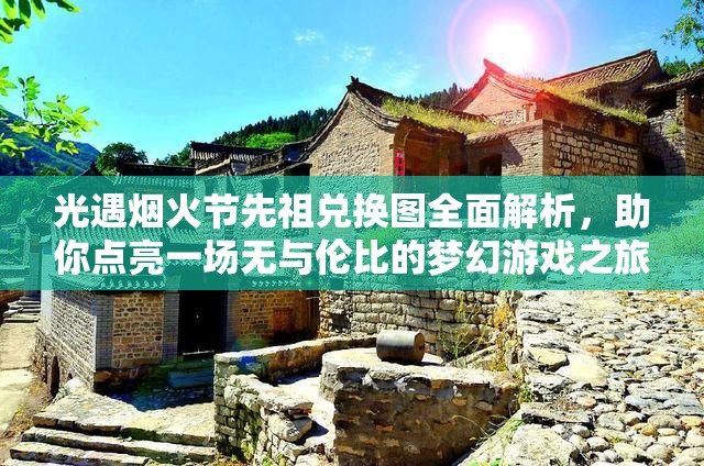 光遇烟火节先祖兑换图全面解析，助你点亮一场无与伦比的梦幻游戏之旅