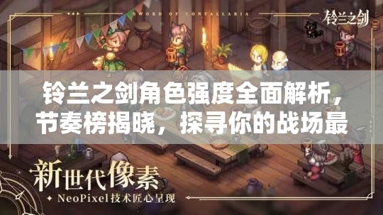 铃兰之剑角色强度全面解析,节奏榜揭晓,探寻你的战场最强MVP! 铃兰之剑角色强度全面解析,节奏榜揭晓,探寻你的战场最强MVP!