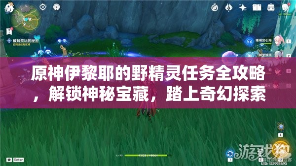 原神伊黎耶的野精灵任务全攻略，解锁神秘宝藏，踏上奇幻探索之旅