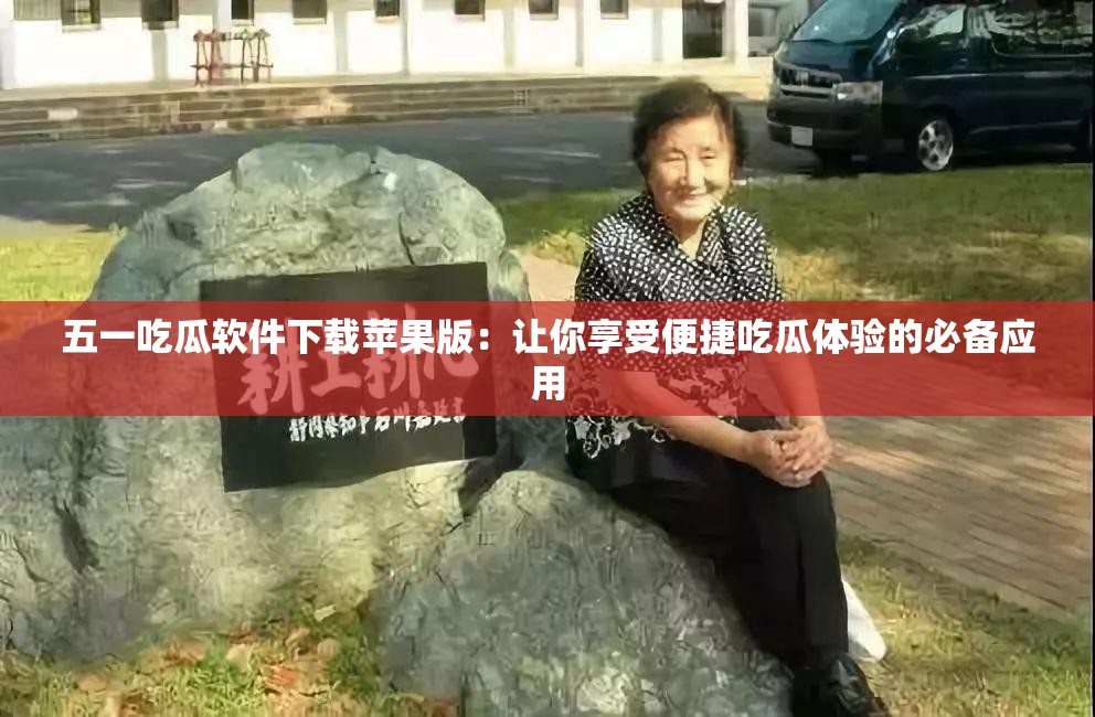 五一吃瓜软件下载苹果版：让你享受便捷吃瓜体验的必备应用