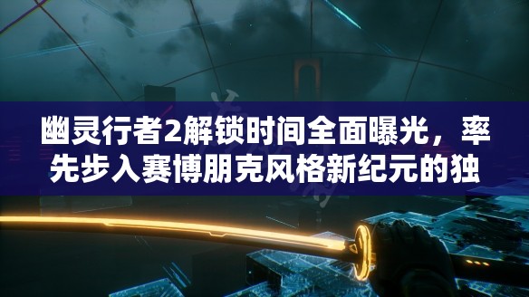 幽灵行者2解锁时间全面曝光，率先步入赛博朋克风格新纪元的独家体验