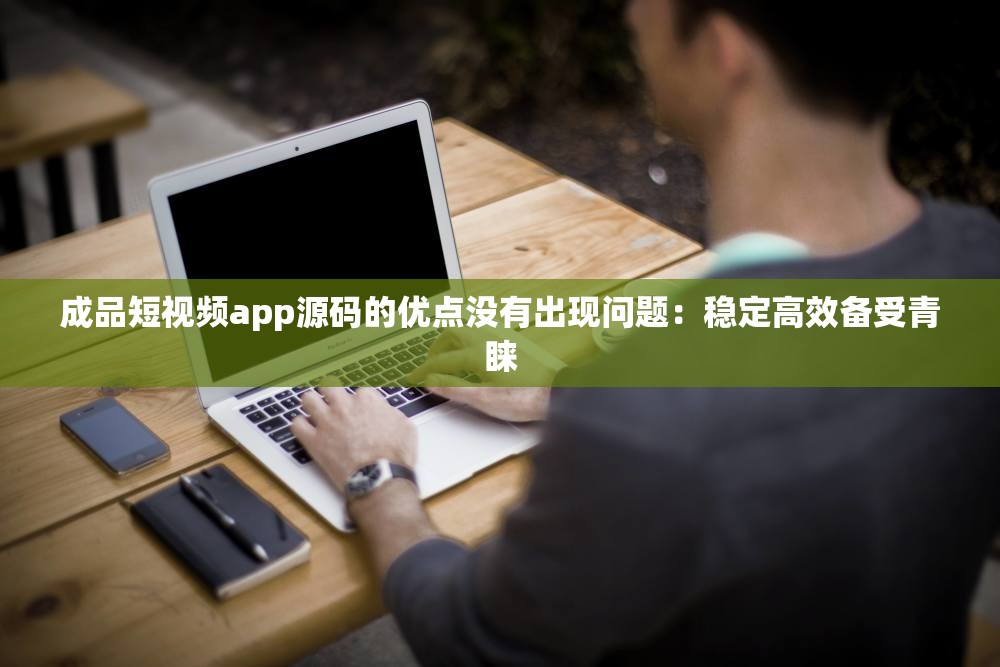 成品短视频app源码的优点没有出现问题：稳定高效备受青睐