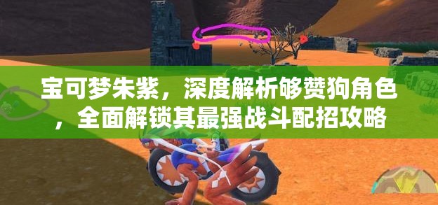 宝可梦朱紫,深度解析够赞狗角色,全面解锁其最强战斗配招攻略 宝可梦朱紫,深度解析够赞狗角色,全面解锁其最强战斗配招攻略