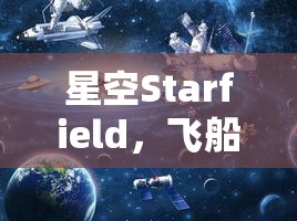 星空Starfield，飞船遨游宇宙，揭秘一段进入空间站的奇幻与科学之旅