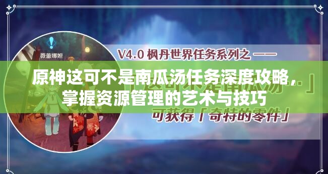 原神这可不是南瓜汤任务深度攻略，掌握资源管理的艺术与技巧