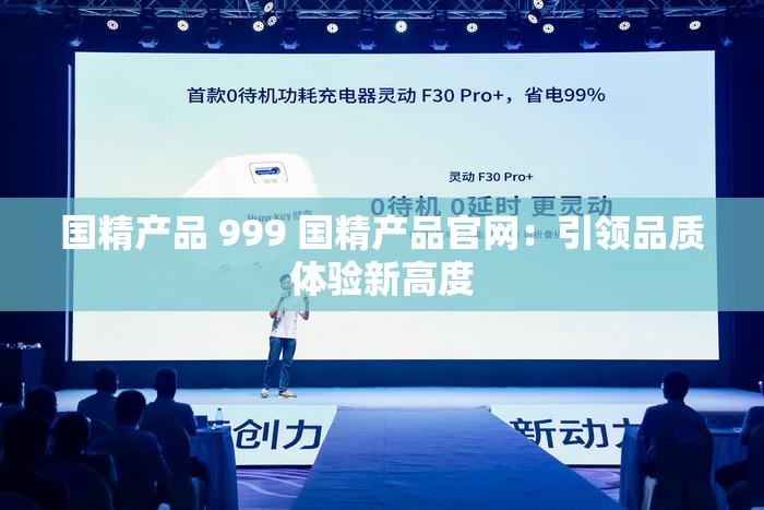 国精产品 999 国精产品官网：引领品质体验新高度