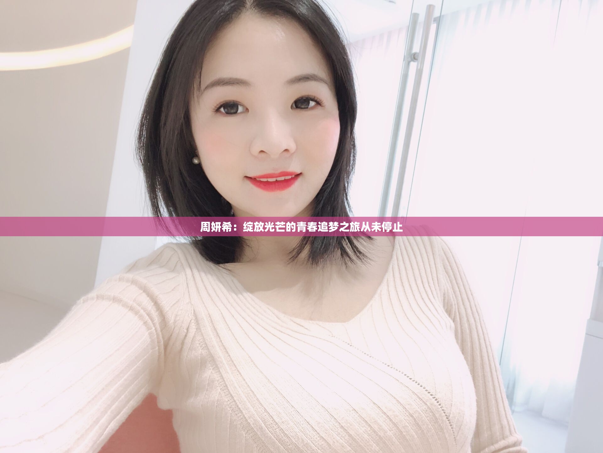 周妍希:绽放光芒的青春追梦之旅从未停止 周妍希:绽放光芒的青春追梦之旅从未停止