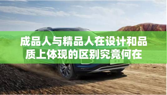 成品人与精品人在设计和品质上体现的区别究竟何在