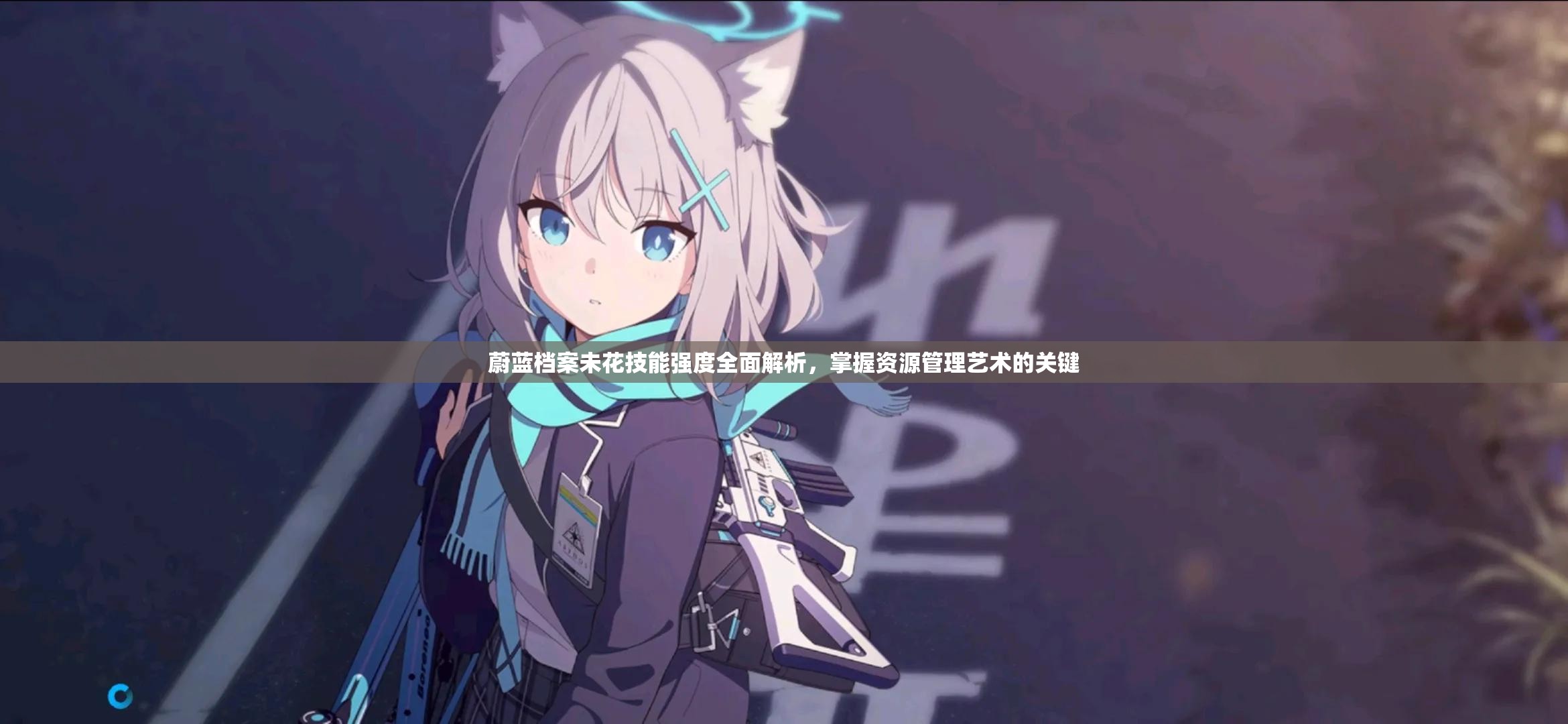 蔚蓝档案未花技能强度全面解析，掌握资源管理艺术的关键