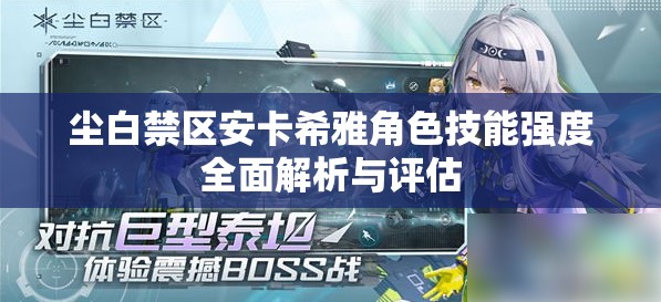 尘白禁区安卡希雅角色技能强度全面解析与评估