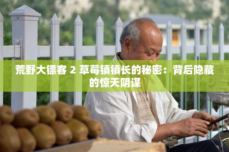 荒野大镖客 2 草莓镇镇长的秘密：背后隐藏的惊天阴谋