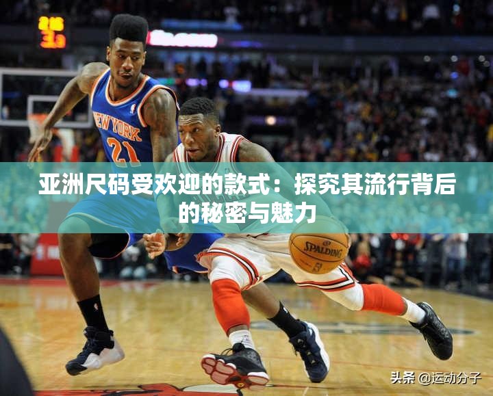 亚洲尺码受欢迎的款式：探究其流行背后的秘密与魅力
