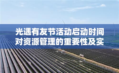 光遇有友节活动启动时间对资源管理的重要性及实施高效利用策略