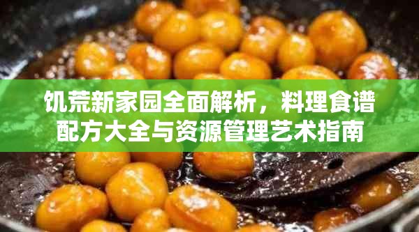 饥荒新家园全面解析，料理食谱配方大全与资源管理艺术指南