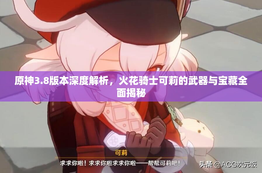 原神3.8版本深度解析，火花骑士可莉的武器与宝藏全面揭秘