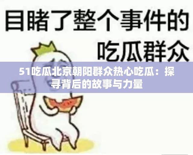 51吃瓜北京朝阳群众热心吃瓜：探寻背后的故事与力量