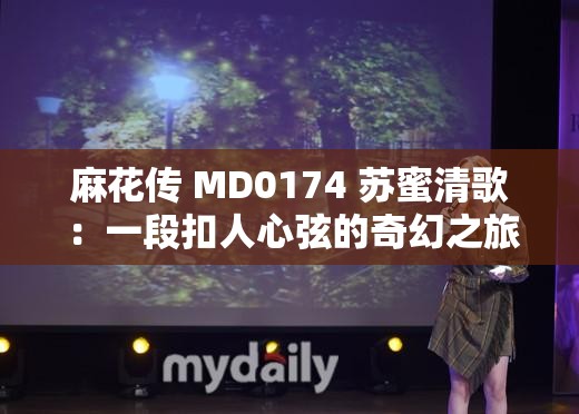 麻花传 MD0174 苏蜜清歌 ：一段扣人心弦的奇幻之旅