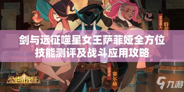 剑与远征噬星女王萨菲娅全方位技能测评及战斗应用攻略