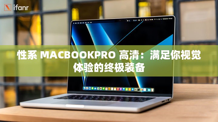 性系 MACBOOKPRO 高清：满足你视觉体验的终极装备