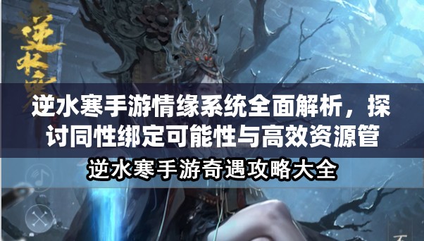 逆水寒手游情缘系统全面解析，探讨同性绑定可能性与高效资源管理策略