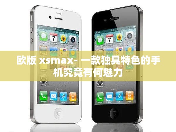 欧版 xsmax- 一款独具特色的手机究竟有何魅力