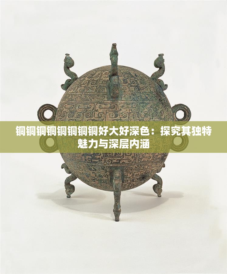铜铜铜铜铜铜铜铜好大好深色：探究其独特魅力与深层内涵