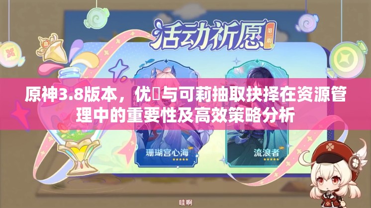 原神3.8版本，优菈与可莉抽取抉择在资源管理中的重要性及高效策略分析