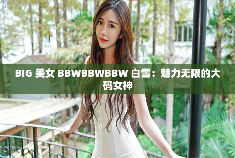 BIG 美女 BBWBBWBBW 白雪：魅力无限的大码女神