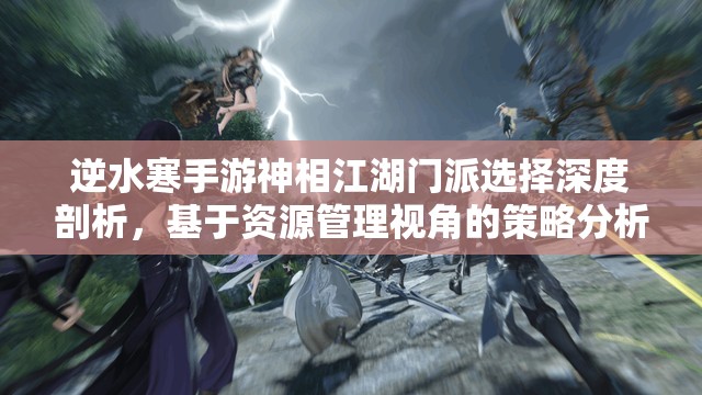 逆水寒手游神相江湖门派选择深度剖析，基于资源管理视角的策略分析推荐