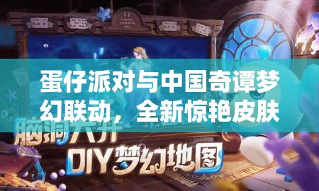 蛋仔派对与中国奇谭梦幻联动，全新惊艳皮肤震撼登场亮相！