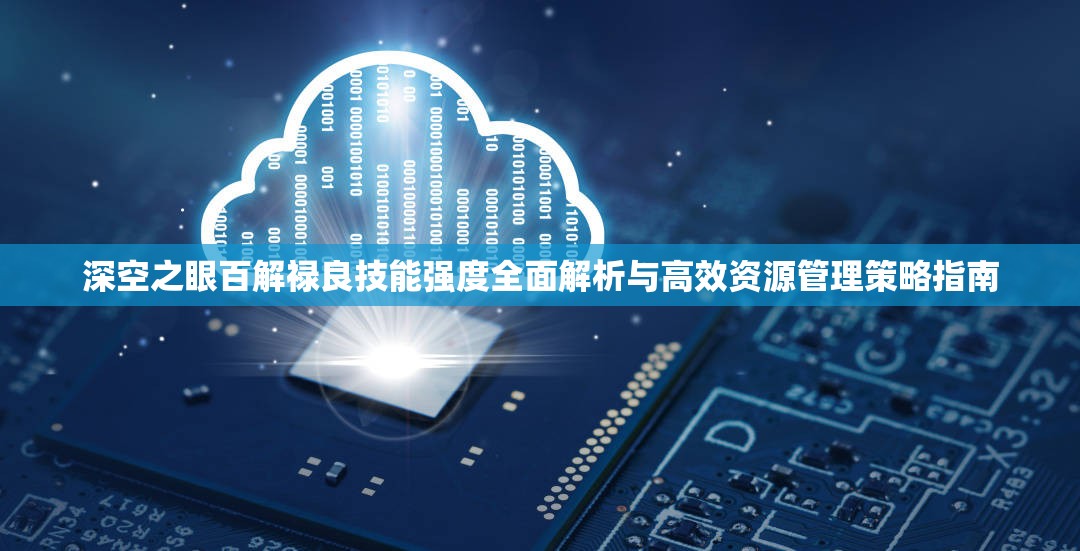 深空之眼百解禄良技能强度全面解析与高效资源管理策略指南