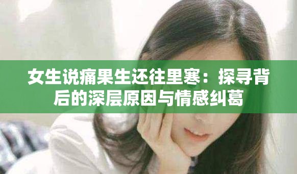 女生说痛果生还往里寒：探寻背后的深层原因与情感纠葛
