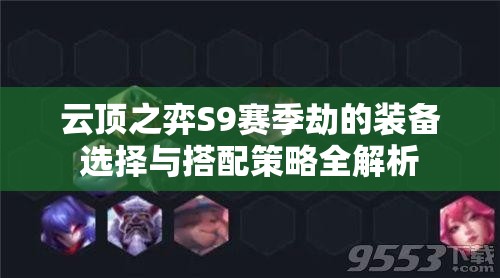 云顶之弈S9赛季劫的装备选择与搭配策略全解析
