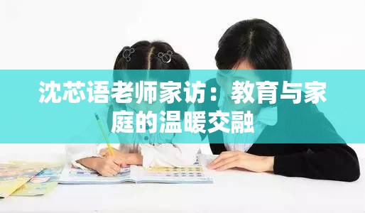沈芯语老师家访：教育与家庭的温暖交融